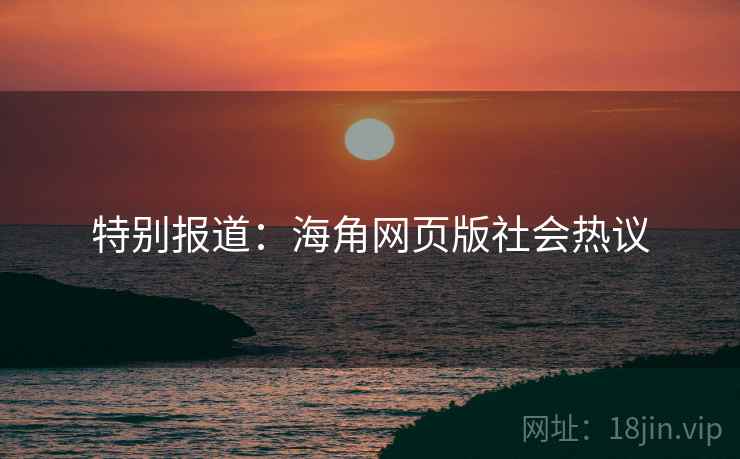 特别报道：海角网页版社会热议