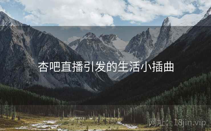 杏吧直播引发的生活小插曲