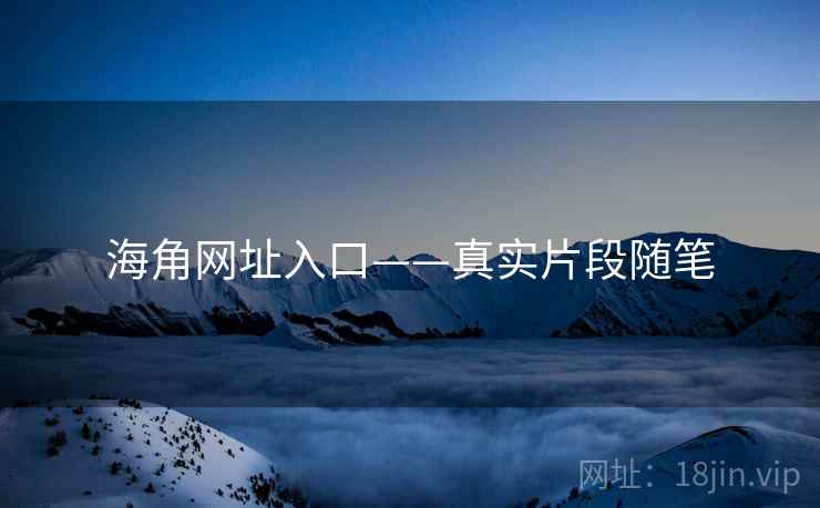 海角网址入口——真实片段随笔