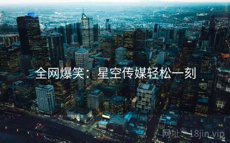 全网爆笑：星空传媒轻松一刻