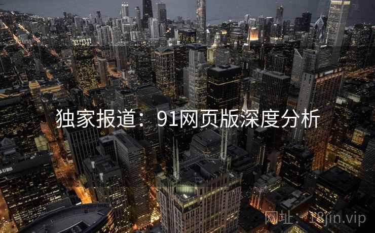 独家报道：91网页版深度分析