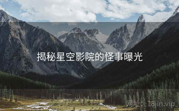 揭秘星空影院的怪事曝光