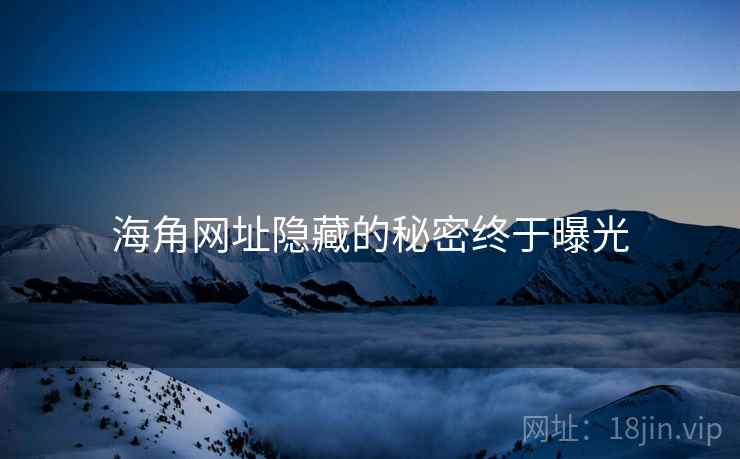 海角网址隐藏的秘密终于曝光