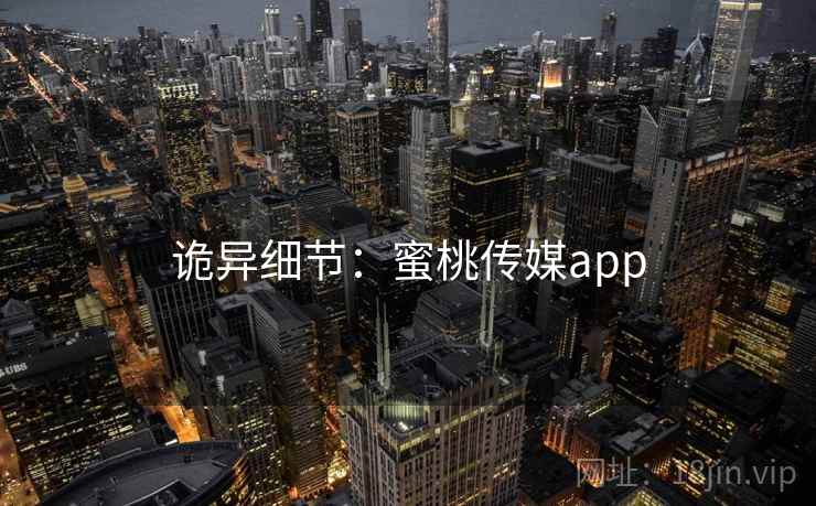 诡异细节：蜜桃传媒app