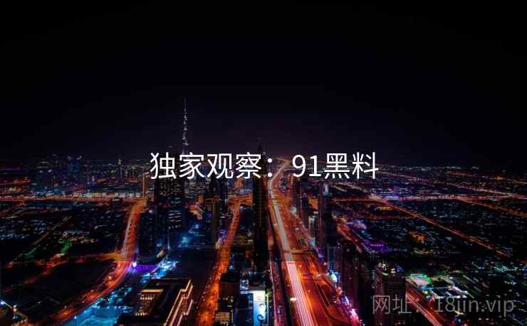 独家观察：91黑料