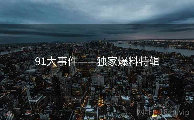 91大事件——独家爆料特辑