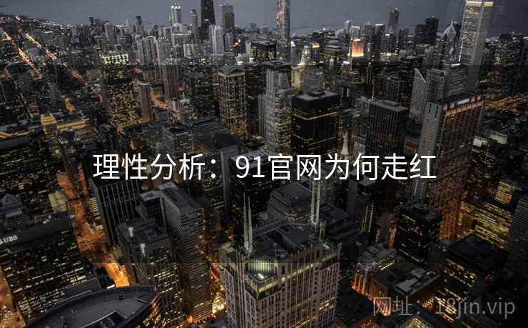 理性分析：91官网为何走红