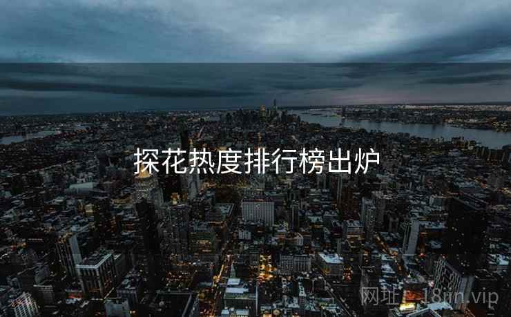 探花热度排行榜出炉