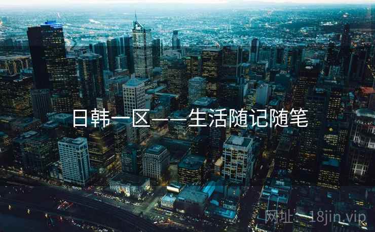 日韩一区——生活随记随笔