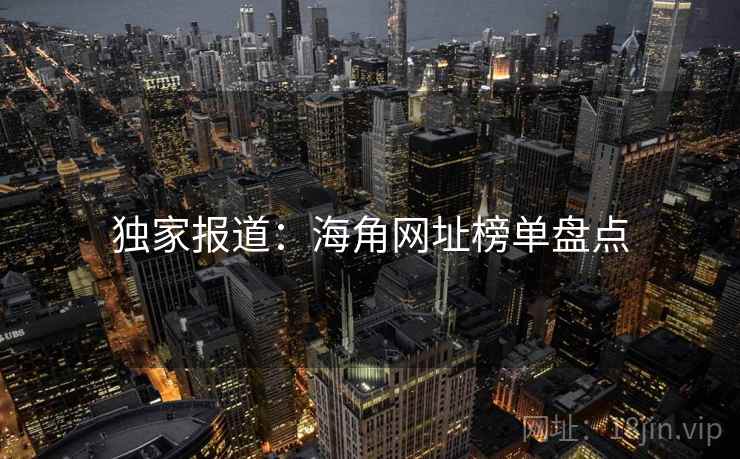 独家报道：海角网址榜单盘点