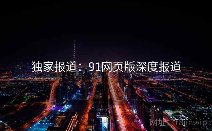 独家报道：91网页版深度报道