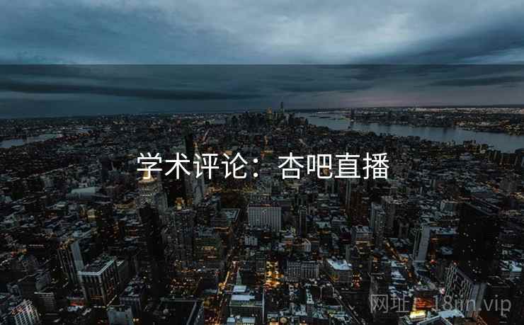 学术评论：杏吧直播