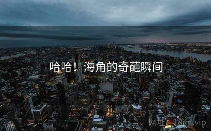 哈哈!海角的奇葩瞬间