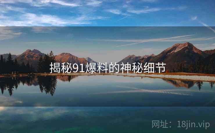 揭秘91爆料的神秘细节