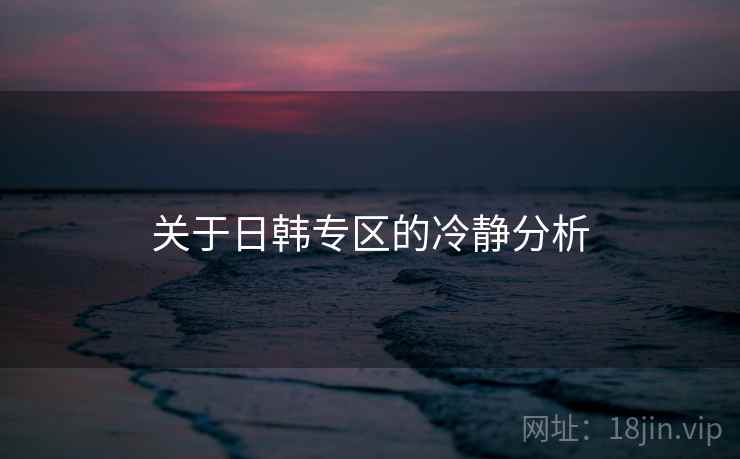 关于日韩专区的冷静分析