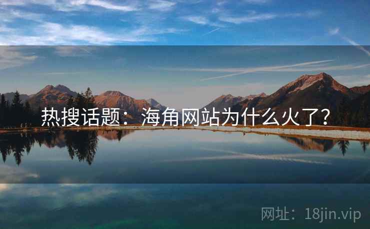 热搜话题:海角网站为什么火了?