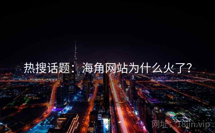 热搜话题:海角网站为什么火了?