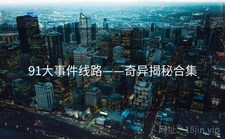 91大事件线路——奇异揭秘合集