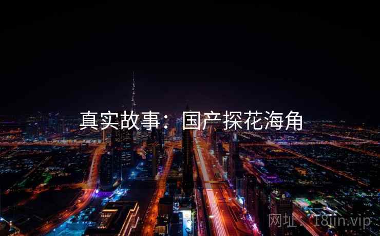 真实故事：国产探花海角
