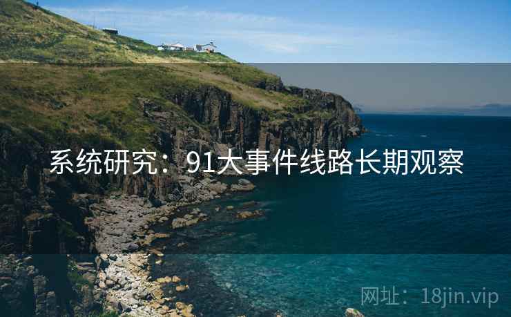 系统研究:91大事件线路长期观察