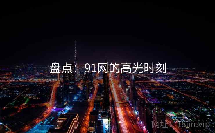 盘点：91网的高光时刻
