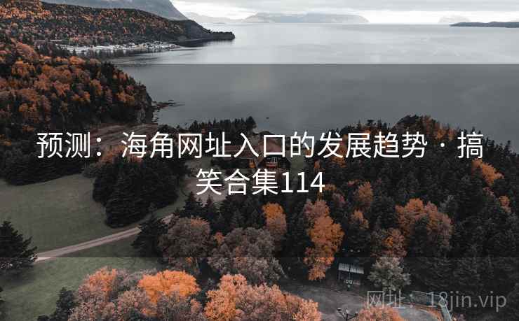 预测:海角网址入口的发展趋势 · 搞笑合集114