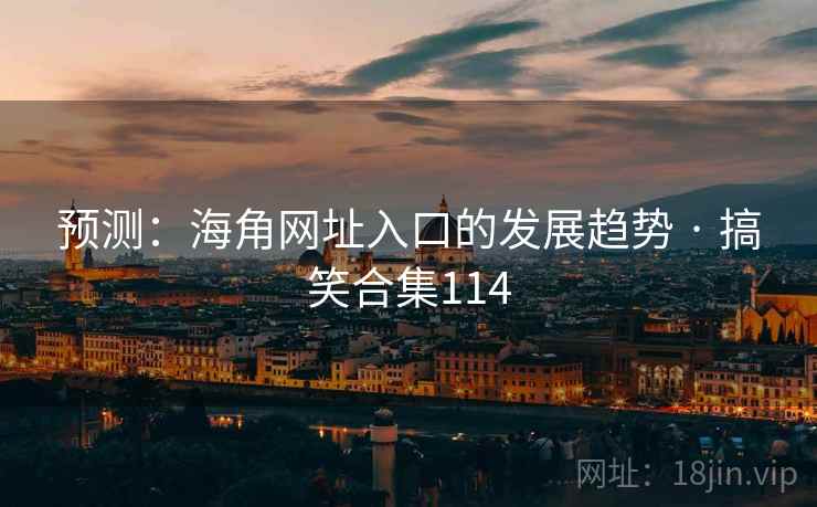 预测:海角网址入口的发展趋势 · 搞笑合集114