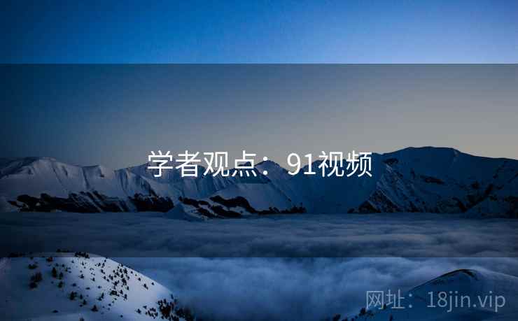 学者观点:91视频
