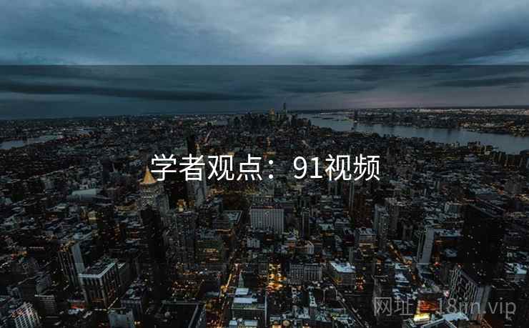学者观点:91视频