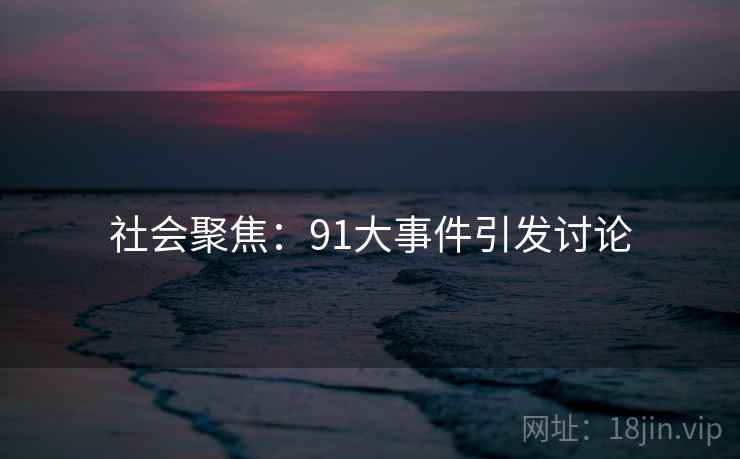 社会聚焦:91大事件引发讨论