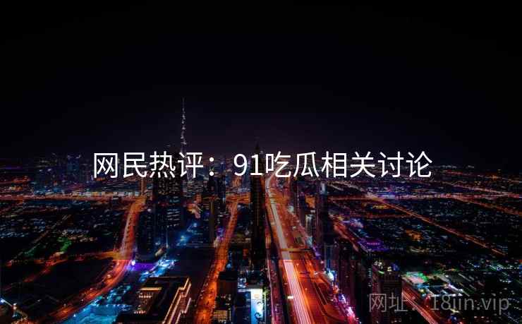 网民热评:91吃瓜相关讨论