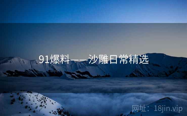 91爆料——沙雕日常精选