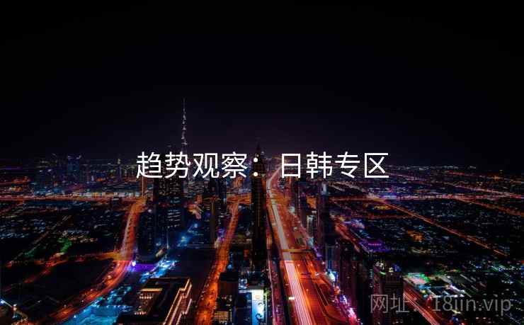 趋势观察:日韩专区