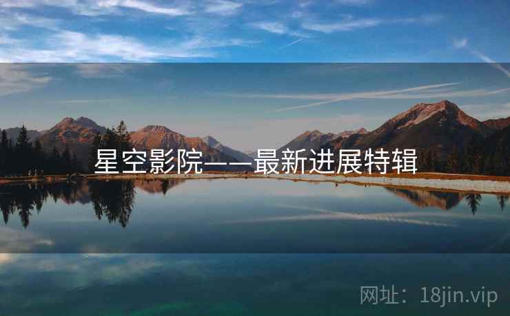 星空影院——最新进展特辑