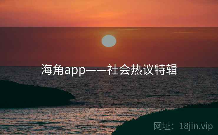 海角app——社会热议特辑