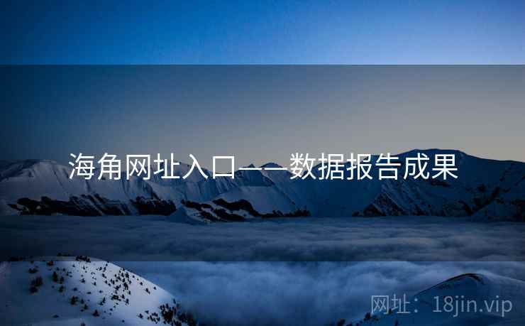 海角网址入口——数据报告成果