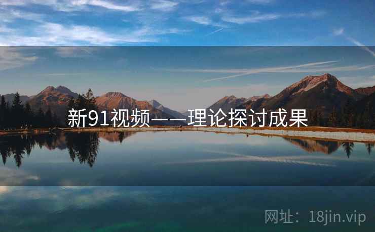 新91视频——理论探讨成果