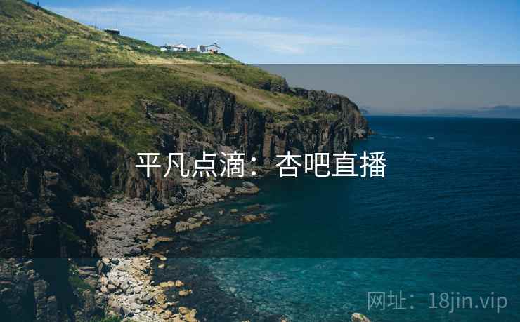 平凡点滴：杏吧直播