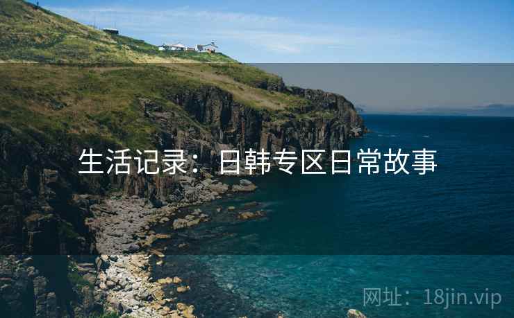 生活记录:日韩专区日常故事