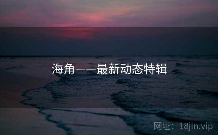 海角——最新动态特辑