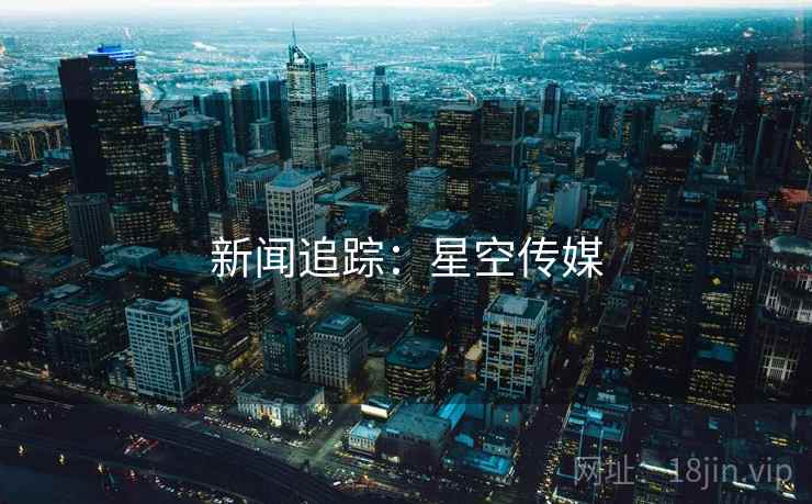 新闻追踪:星空传媒