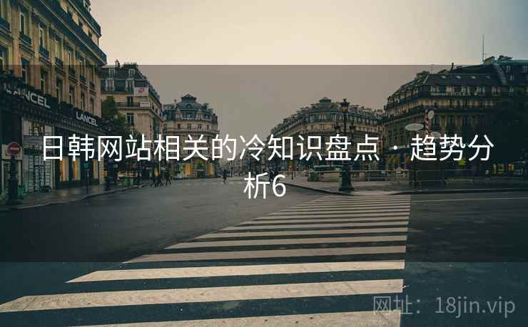 日韩网站相关的冷知识盘点 · 趋势分析6