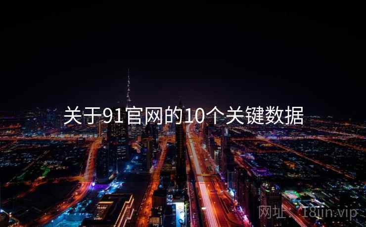 关于91官网的10个关键数据