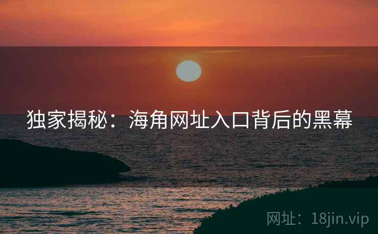 独家揭秘:海角网址入口背后的黑幕
