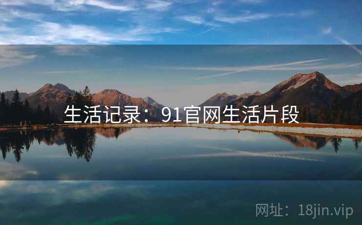 生活记录：91官网生活片段