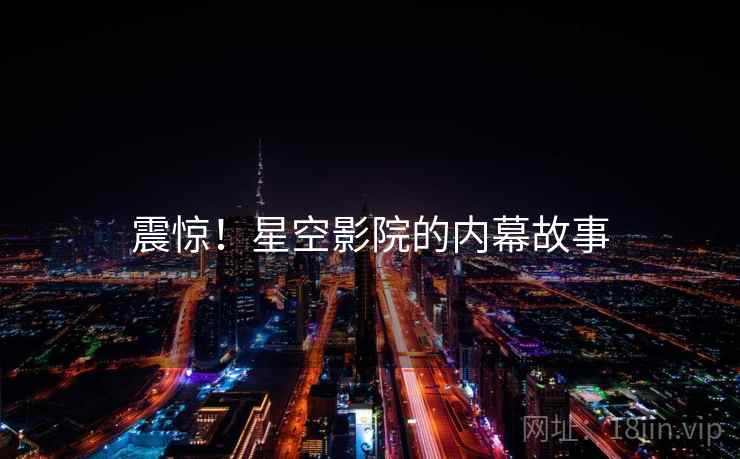 震惊!星空影院的内幕故事