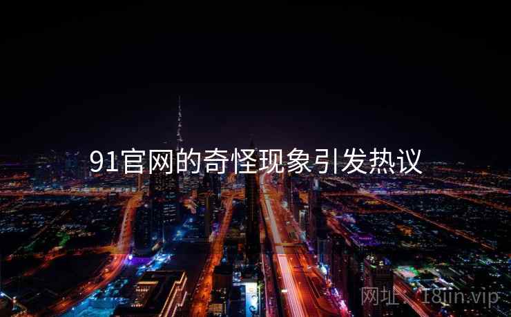 91官网的奇怪现象引发热议