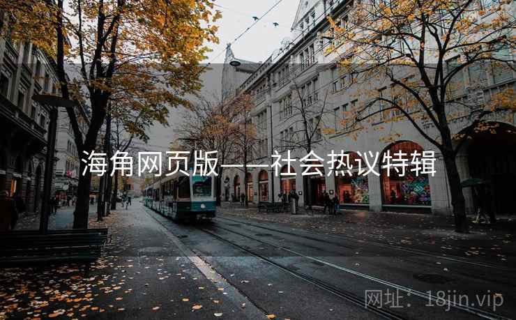 详细阅读:海角网页版——社会热议特辑 海角网页版——社会热议特辑