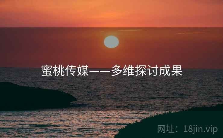 蜜桃传媒——多维探讨成果