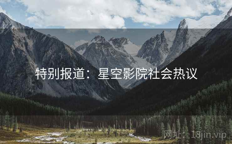 特别报道:星空影院社会热议